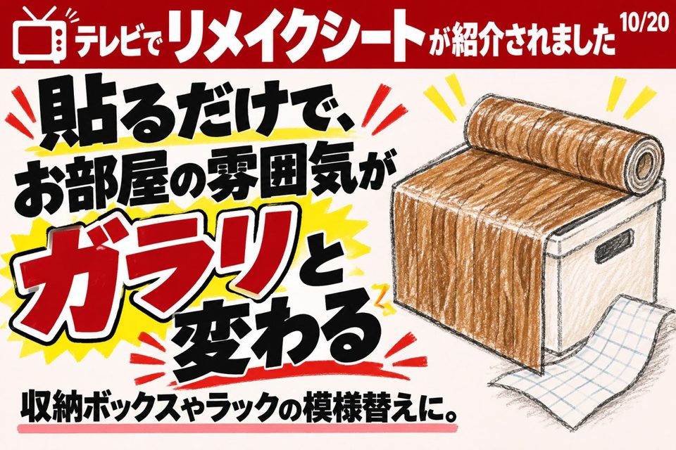 店頭POPの例。「テレビでリメイクシートが紹介されました」貼るだけで、お部屋の雰囲気がガラリと変わる。収納ボックスやラックの模様替えに。