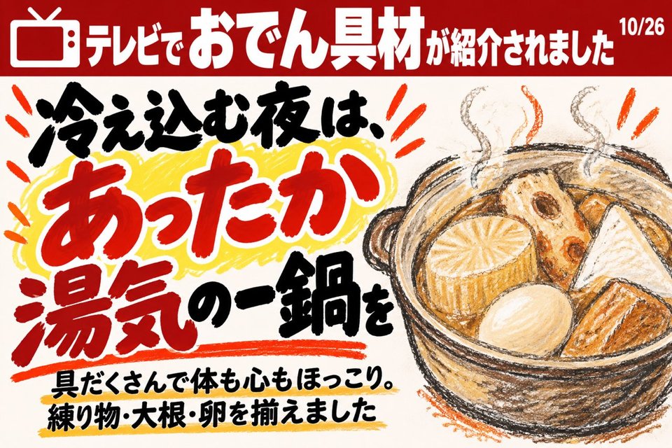 店頭POPの例。「テレビでおでん具材が紹介されました」冷え込む夜は、あったか湯気の一鍋を。具だくさんで体も心もほっこり。練り物・大根・卵を揃えました